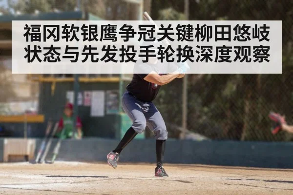 福冈软银鹰争冠关键柳田悠岐状态与先发投手轮换深度观察