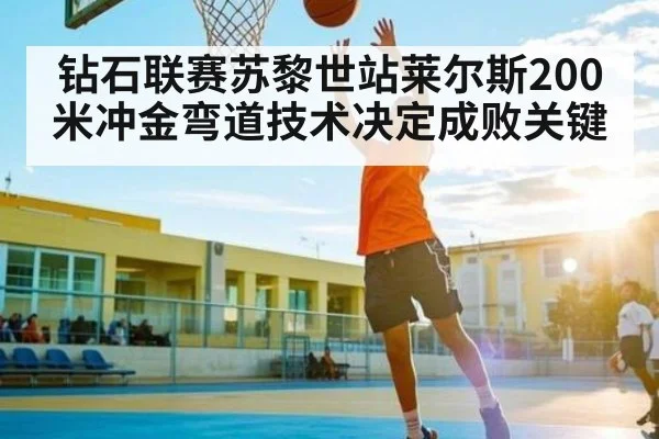 钻石联赛苏黎世站莱尔斯200米冲金弯道技术决定成败关键