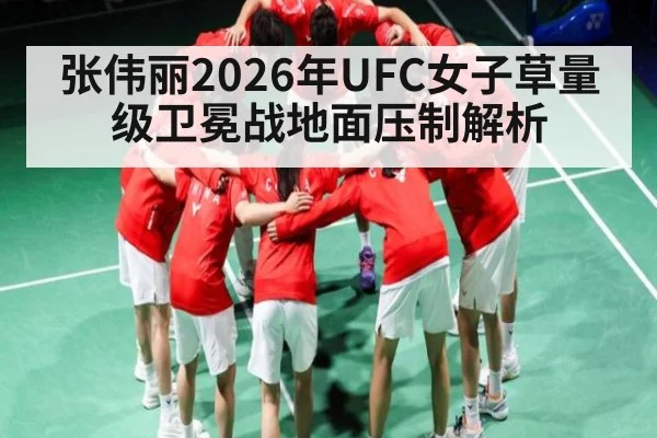 张伟丽2026年UFC女子草量级卫冕战地面压制解析