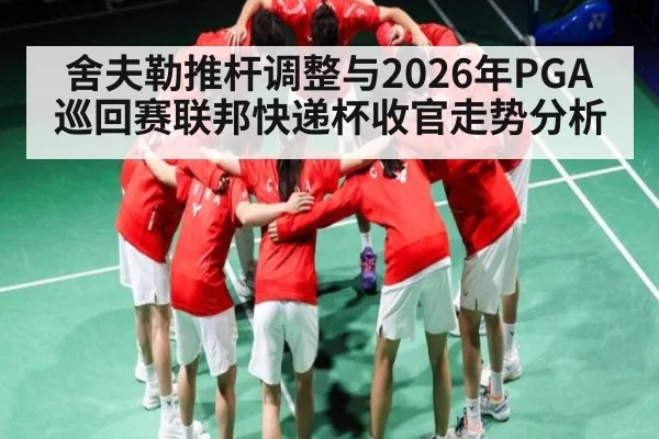 舍夫勒推杆调整与2026年PGA巡回赛联邦快递杯收官走势分析