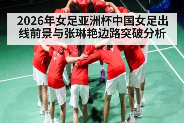 2026年女足亚洲杯中国女足出线前景与张琳艳边路突破分析